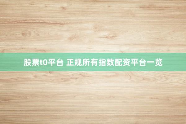股票t0平台 正规所有指数配资平台一览