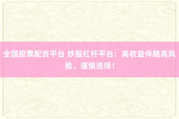 全国股票配资平台 炒股杠杆平台：高收益伴随高风险，谨慎选择！