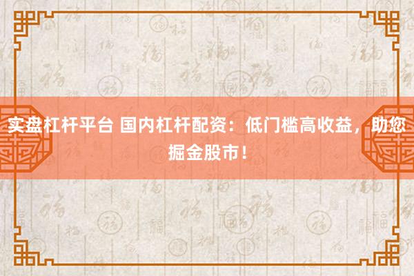 实盘杠杆平台 国内杠杆配资：低门槛高收益，助您掘金股市！