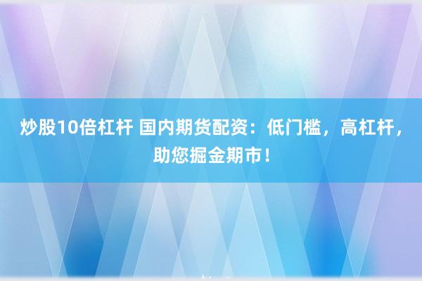 炒股10倍杠杆 国内期货配资：低门槛，高杠杆，助您掘金期市！