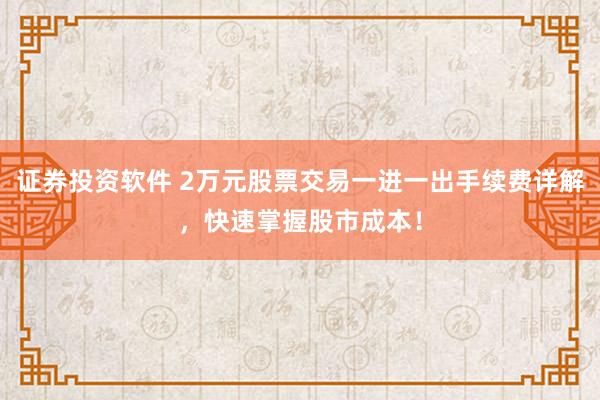 证券投资软件 2万元股票交易一进一出手续费详解，快速掌握股市成本！
