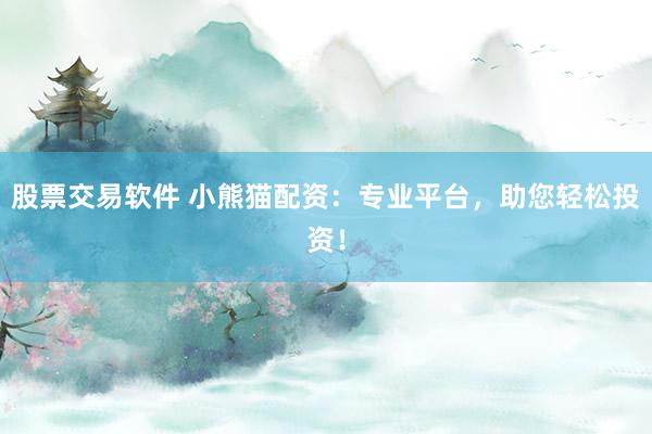 股票交易软件 小熊猫配资：专业平台，助您轻松投资！