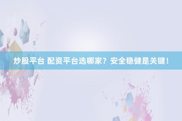 炒股平台 配资平台选哪家？安全稳健是关键！