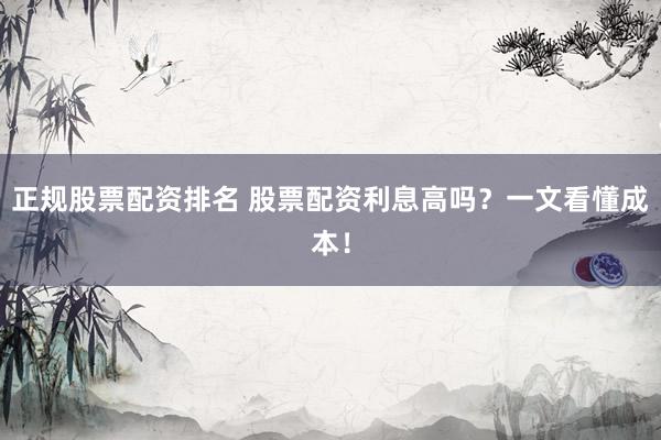 正规股票配资排名 股票配资利息高吗？一文看懂成本！