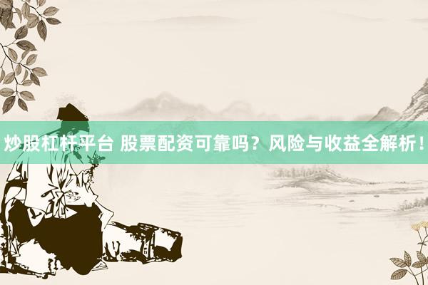 炒股杠杆平台 股票配资可靠吗？风险与收益全解析！