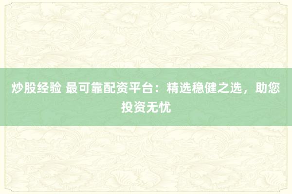 炒股经验 最可靠配资平台：精选稳健之选，助您投资无忧