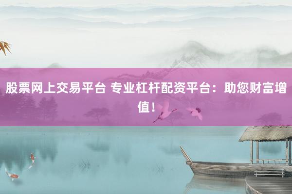 股票网上交易平台 专业杠杆配资平台：助您财富增值！