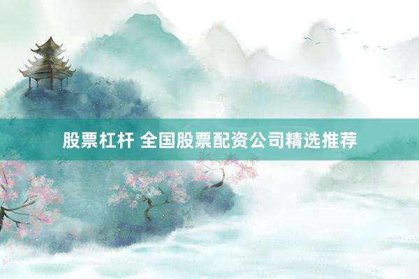 股票杠杆 全国股票配资公司精选推荐
