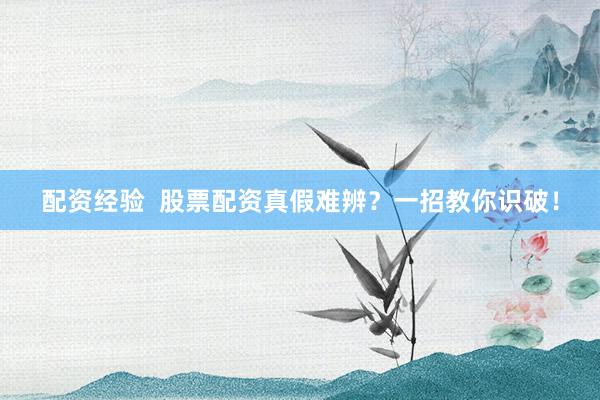 配资经验  股票配资真假难辨？一招教你识破！
