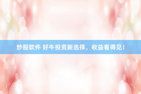 炒股软件 好牛投资新选择，收益看得见！