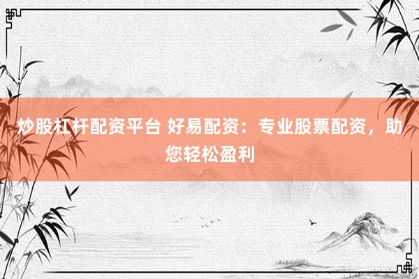 炒股杠杆配资平台 好易配资：专业股票配资，助您轻松盈利