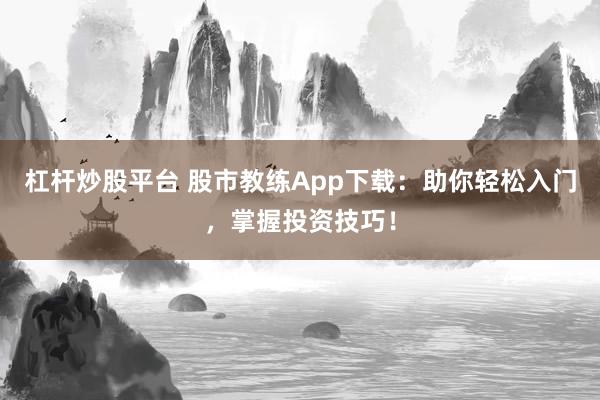杠杆炒股平台 股市教练App下载：助你轻松入门，掌握投资技巧！