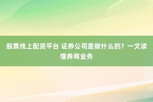 股票线上配资平台 证券公司是做什么的？一文读懂券商业务