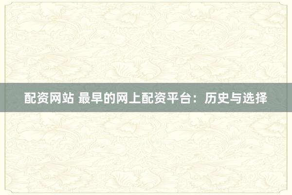 配资网站 最早的网上配资平台：历史与选择