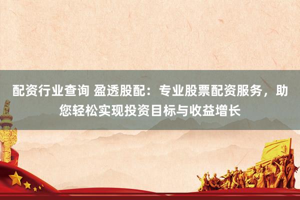 配资行业查询 盈透股配：专业股票配资服务，助您轻松实现投资目标与收益增长