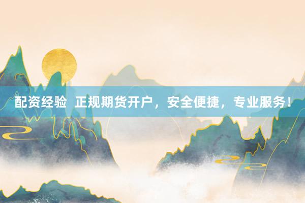 配资经验  正规期货开户，安全便捷，专业服务！