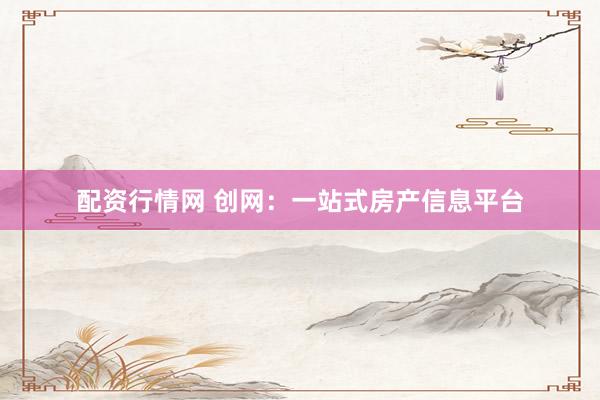 配资行情网 创网：一站式房产信息平台