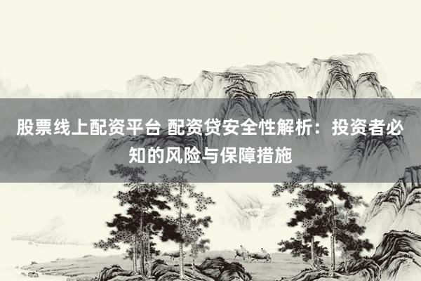 股票线上配资平台 配资贷安全性解析：投资者必知的风险与保障措施