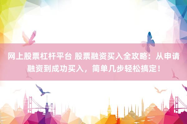 网上股票杠杆平台 股票融资买入全攻略：从申请融资到成功买入，简单几步轻松搞定！