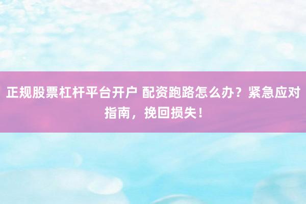 正规股票杠杆平台开户 配资跑路怎么办？紧急应对指南，挽回损失！