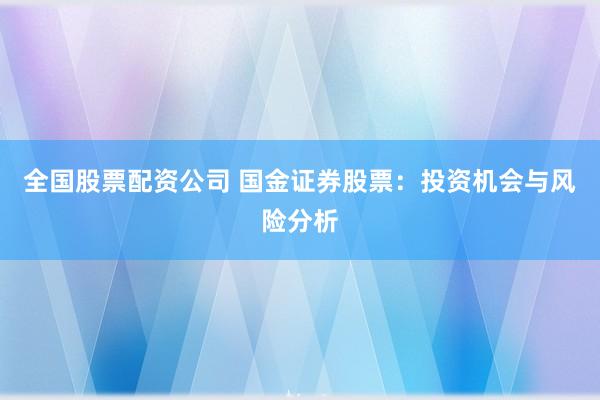 全国股票配资公司 国金证券股票：投资机会与风险分析