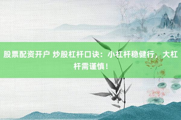 股票配资开户 炒股杠杆口诀：小杠杆稳健行，大杠杆需谨慎！