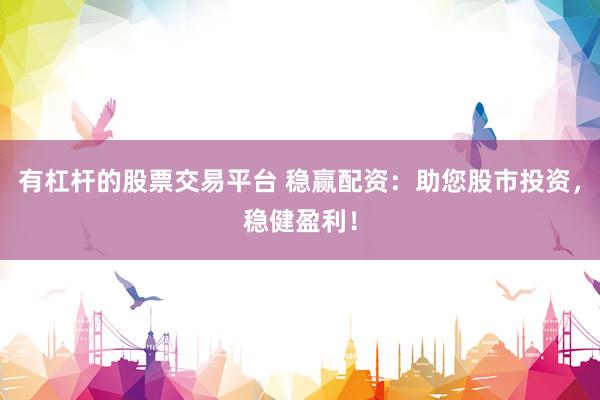 有杠杆的股票交易平台 稳赢配资：助您股市投资，稳健盈利！