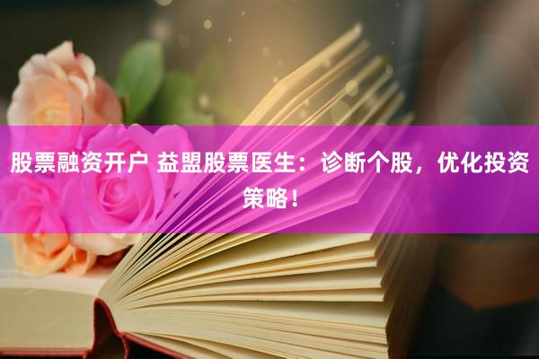 股票融资开户 益盟股票医生：诊断个股，优化投资策略！