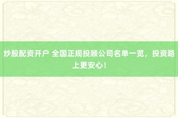 炒股配资开户 全国正规投顾公司名单一览，投资路上更安心！