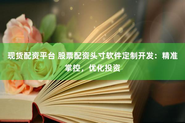 现货配资平台 股票配资头寸软件定制开发：精准掌控，优化投资