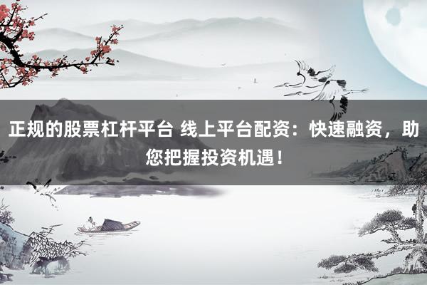 正规的股票杠杆平台 线上平台配资：快速融资，助您把握投资机遇！