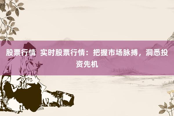 股票行情  实时股票行情：把握市场脉搏，洞悉投资先机
