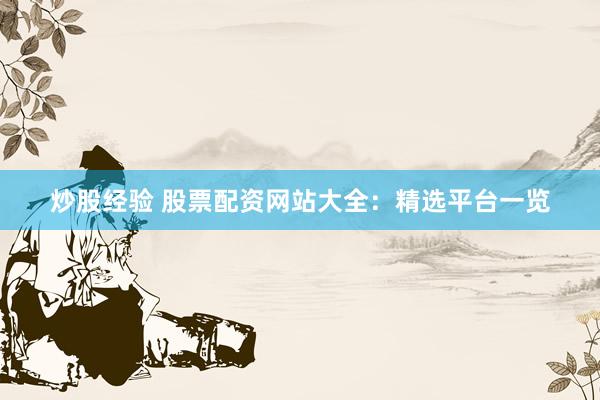 炒股经验 股票配资网站大全：精选平台一览