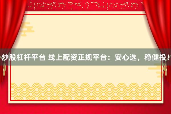 炒股杠杆平台 线上配资正规平台：安心选，稳健投！