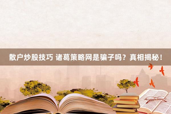 散户炒股技巧 诸葛策略网是骗子吗？真相揭秘！