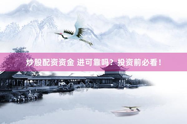 炒股配资资金 进可靠吗？投资前必看！