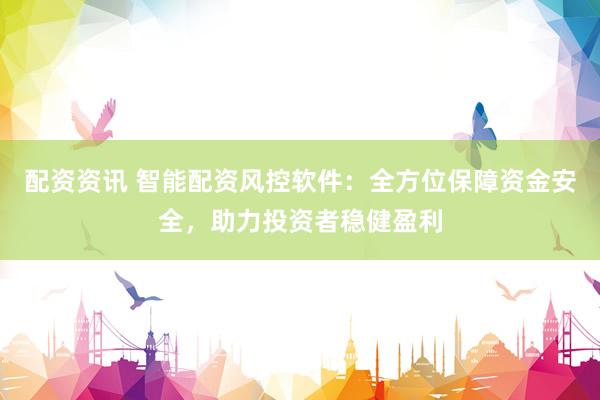 配资资讯 智能配资风控软件:全方位保障资金安全,助力投资者稳健盈利