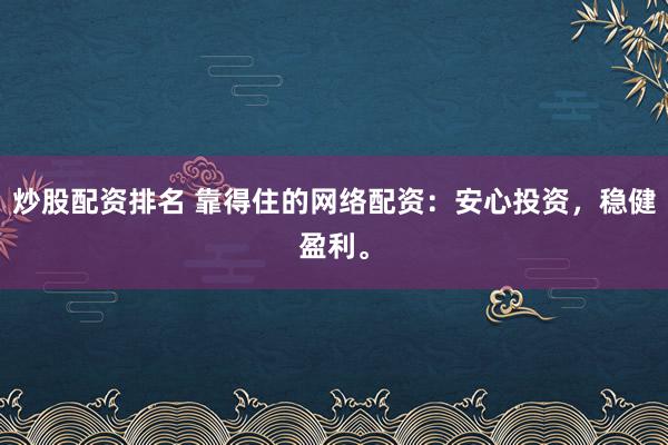 炒股配资排名 靠得住的网络配资:安心投资,稳健盈利。