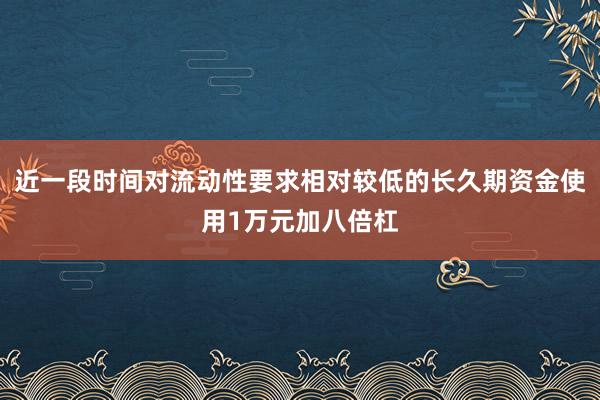 近一段时间对流动性要求相对较低的长久期资金使用1万元加八倍杠