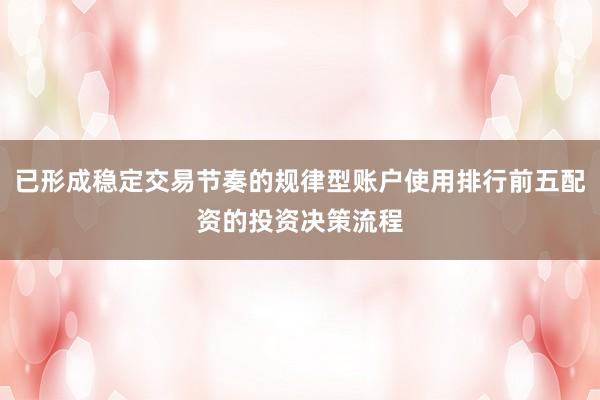 已形成稳定交易节奏的规律型账户使用排行前五配资的投资决策流程