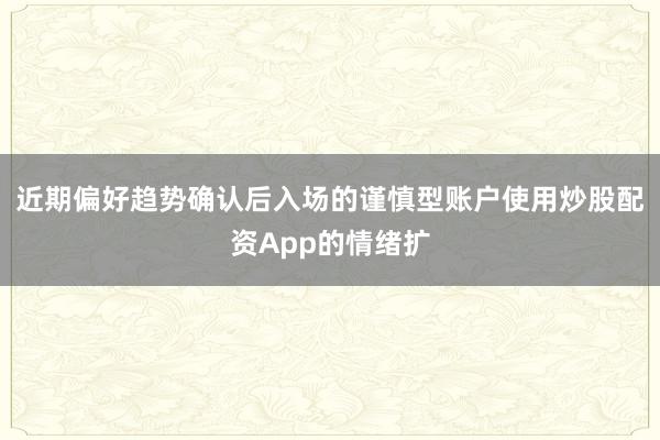 近期偏好趋势确认后入场的谨慎型账户使用炒股配资App的情绪扩