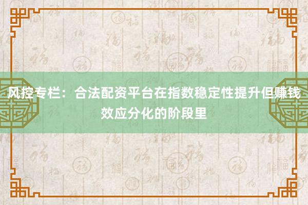 风控专栏：合法配资平台在指数稳定性提升但赚钱效应分化的阶段里