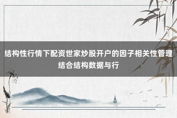 结构性行情下配资世家炒股开户的因子相关性管理结合结构数据与行