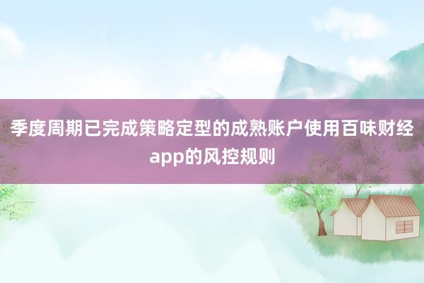 季度周期已完成策略定型的成熟账户使用百味财经app的风控规则