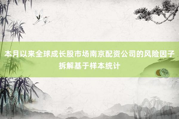 本月以来全球成长股市场南京配资公司的风险因子拆解基于样本统计