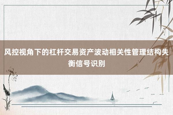 风控视角下的杠杆交易资产波动相关性管理结构失衡信号识别