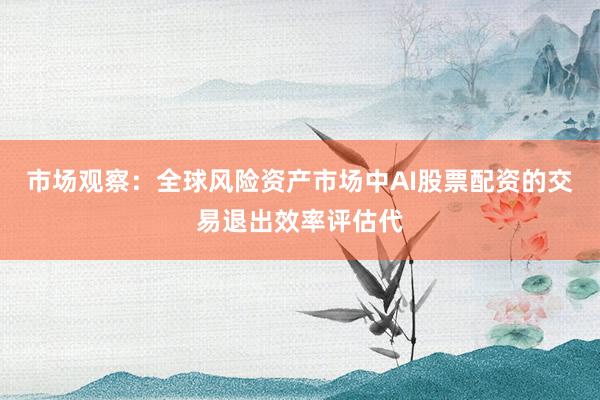 市场观察：全球风险资产市场中AI股票配资的交易退出效率评估代