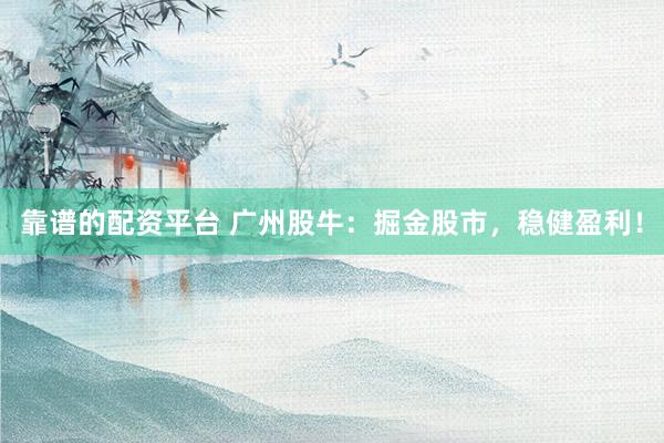 靠谱的配资平台 广州股牛:掘金股市,稳健盈利!