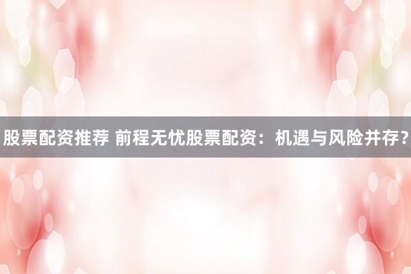 股票配资推荐 前程无忧股票配资：机遇与风险并存？