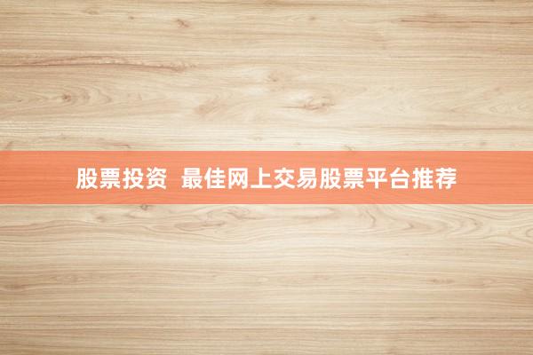 股票投资  最佳网上交易股票平台推荐